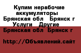 Купим нерабочие аккумуляторы - Брянская обл., Брянск г. Услуги » Другие   . Брянская обл.,Брянск г.